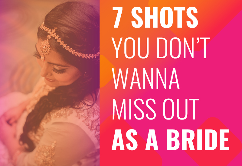 7 Shots You Don’t Wanna Miss Out As A Bride